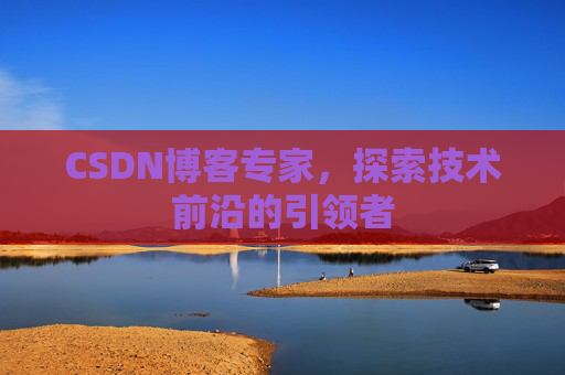 CSDN博客专家,探索技术前沿的引领者