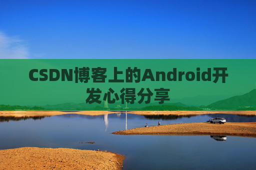 CSDN博客上的Android开发心得分享